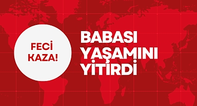 BABASI YAŞAMINI YİTİRDİ