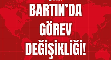 BARTIN'DA GÖREV DEĞİŞİKLİĞİ!