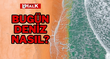 Bugün, deniz nasıl?