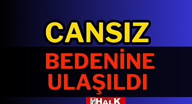 Cansız bedenine ulaşıldı