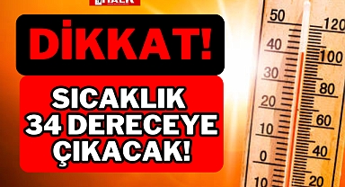 DİKKAT! SICAKLIK 34 DERECEYE ÇIKACAK!