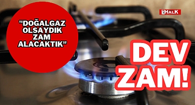 DOĞALGAZA DEV ZAM!
