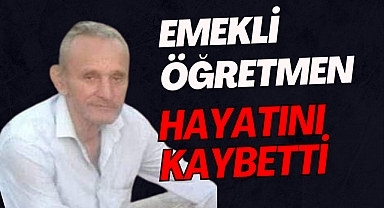Emekli öğretmen hayatını kaybetti