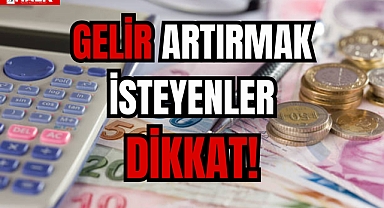 GELİR ARTIRMAK İSTEYENLER DİKKAT!