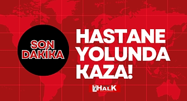 HASTANE YOLUNDA KAZA