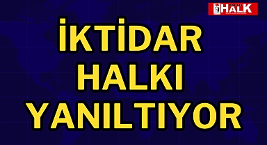 İktidar halkı yanıltıyor
