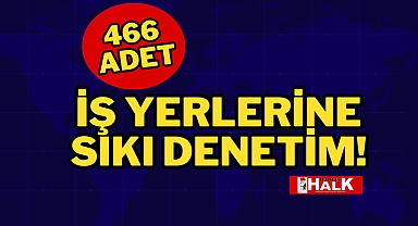 İŞ YERLERİNE SIKI DENETİM!