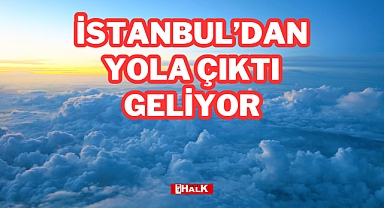 İSTANBUL'DAN YOLA ÇIKTI, GELİYOR