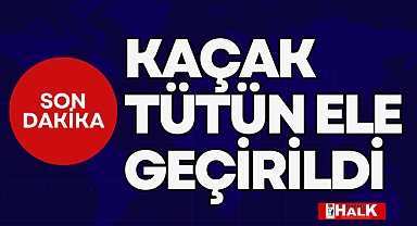 KAÇAK TÜTÜN ELE GEÇİRİLDİ