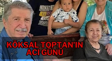Köksal Toptan’ın acı günü