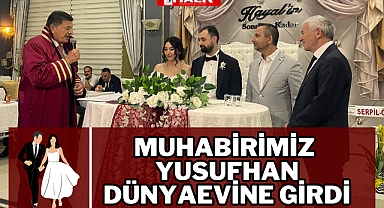 MUHABİRİMİZ YUSUFHAN DÜNYAEVİNE GİRDİ