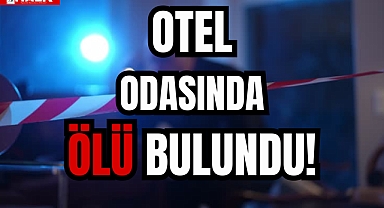 OTEL ODASINDA ÖLÜ BULUNDU!