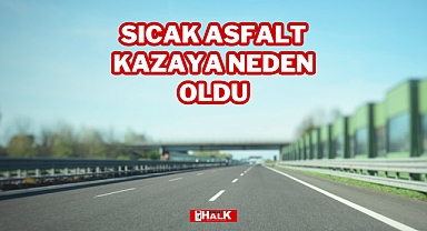SICAK ASFALT KAZAYA NEDEN OLDU