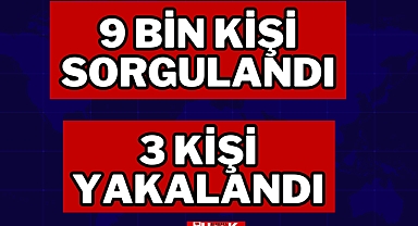 9 Bin Kişi Sorgulandı, 3 Kişi Yakalandı!