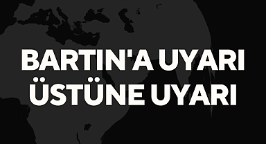 Bartın'a uyarı üstüne uyarı