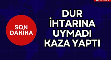 Dur ihtarına uymadı kaza yaptı