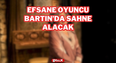 EFSANE OYUNCU BARTIN'DA SAHNE ALACAK
