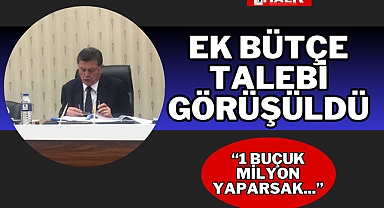 EK BÜTÇE TALEBİ GÖRÜŞÜLDÜ
