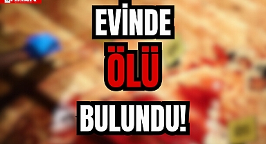EVİNDE ÖLÜ BULUNDU!