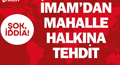 İMAM'DAN MAHALLE HALKINA TEHDİT!