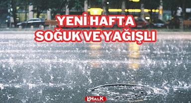 YENİ HAFTA SOĞUK VE YAĞIŞLI