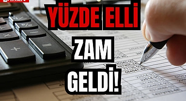 YÜZDE ELLİ ZAM GELDİ!