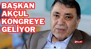 BAŞKAN AKÇUL KONGREYE GELİYOR