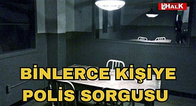 Binlerce Kişiye Polis Sorgusu