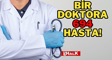 BİR DOKTORA 694 HASTA!