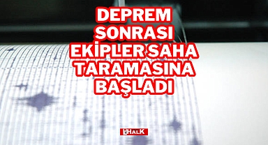 DEPREM SONRASI EKİPLER SAHA TARAMASINA BAŞLADI