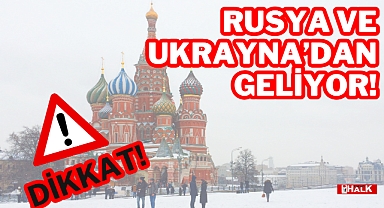 DİKKAT! RUSYA VE UKRAYNA'DAN GELİYOR