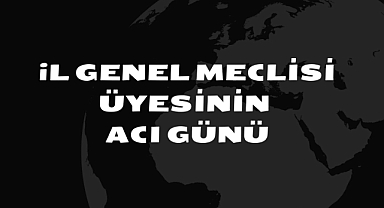İl Genel Meclisi Üyesinin Acı Günü