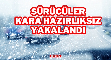 SÜRÜCÜLER KARA HAZIRLIKSIZ YAKALANDI