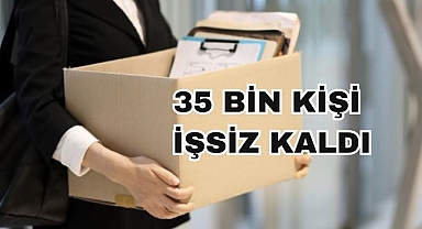 35 Bin Kişi İşsiz Kaldı
