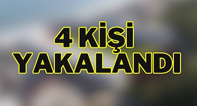 4 KİŞİ YAKALANDI