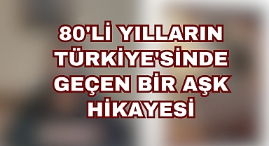 80'Lİ YILLARIN TÜRKİYE'SİNDE GEÇEN BİR AŞK HİKAYESİ