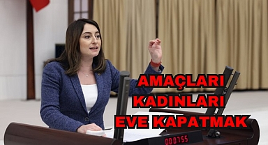 AMAÇLARI KADINLARI EVE KAPATMAK