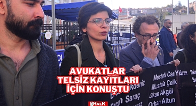 AVUKATLAR TELSİZ KAYITLARI İÇİN KONUŞTU