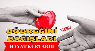 BÖBREĞİNİ BAĞIŞLADI HAYAT KURTARDI