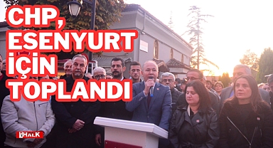 CHP, ESENYURT İÇİN TOPLANDI