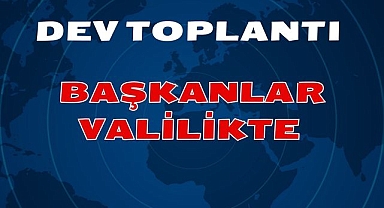 Dev Toplantı Başkanlar Valilikte