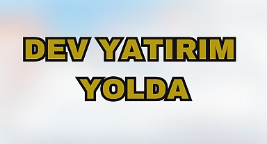 Dev yatırım yolda