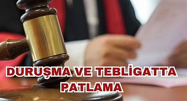 Duruşma ve Tebligatta Patlama