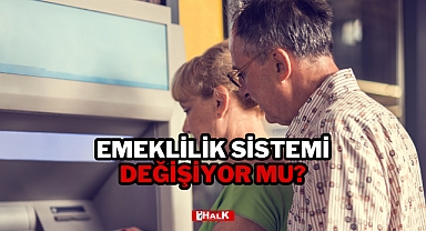 EMEKLİLİK SİSTEMİ DEĞİŞECEK Mİ?