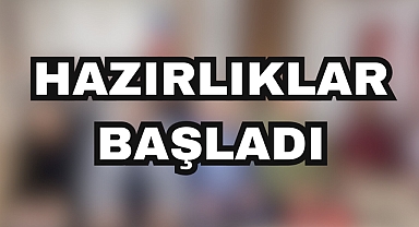 HAZIRLIKLAR BAŞLADI