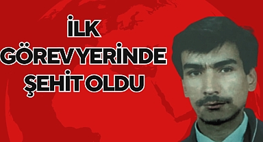 İLK GÖREV YERİNDE ŞEHİT OLDU