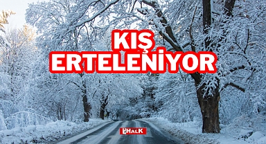 KIŞ ERTELENİYOR