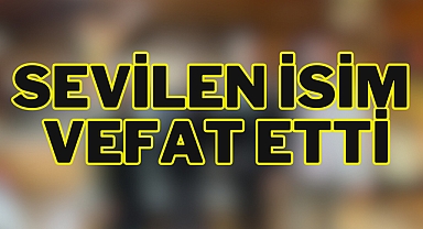 SEVİLEN İSİM VEFAT ETTİ
