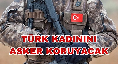 Türk Kadınını Asker Koruyacak