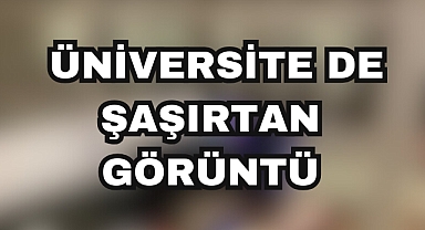 ÜNİVERSİTE DE ŞAŞIRTAN GÖRÜNTÜ
